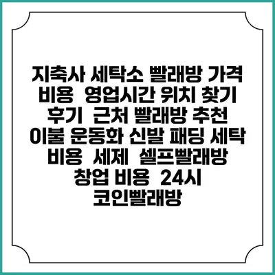 지축사 세탁소 빨래방 가격 비용 | 영업시간 위치 찾기 | 후기 | 근처 빨래방 추천 | 이불 운동화 신발 패딩 세탁 비용 | 세제 | 셀프빨래방 창업 비용 | 24시 코인빨래방