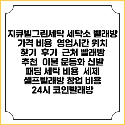 지큐빌그린세탁 세탁소 빨래방 가격 비용 | 영업시간 위치 찾기 | 후기 | 근처 빨래방 추천 | 이불 운동화 신발 패딩 세탁 비용 | 세제 | 셀프빨래방 창업 비용 | 24시 코인빨래방