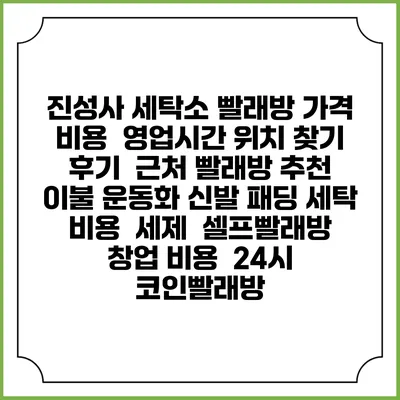 진성사 세탁소 빨래방 가격 비용 | 영업시간 위치 찾기 | 후기 | 근처 빨래방 추천 | 이불 운동화 신발 패딩 세탁 비용 | 세제 | 셀프빨래방 창업 비용 | 24시 코인빨래방