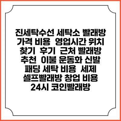 진세탁수선 세탁소 빨래방 가격 비용 | 영업시간 위치 찾기 | 후기 | 근처 빨래방 추천 | 이불 운동화 신발 패딩 세탁 비용 | 세제 | 셀프빨래방 창업 비용 | 24시 코인빨래방