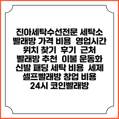 진아세탁수선전문 세탁소 빨래방 가격 비용 | 영업시간 위치 찾기 | 후기 | 근처 빨래방 추천 | 이불 운동화 신발 패딩 세탁 비용 | 세제 | 셀프빨래방 창업 비용 | 24시 코인빨래방