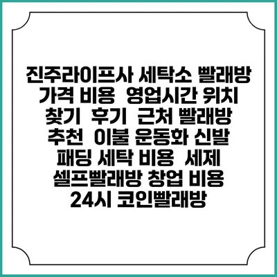 진주라이프사 세탁소 빨래방 가격 비용 | 영업시간 위치 찾기 | 후기 | 근처 빨래방 추천 | 이불 운동화 신발 패딩 세탁 비용 | 세제 | 셀프빨래방 창업 비용 | 24시 코인빨래방