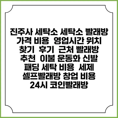 진주사 세탁소 세탁소 빨래방 가격 비용 | 영업시간 위치 찾기 | 후기 | 근처 빨래방 추천 | 이불 운동화 신발 패딩 세탁 비용 | 세제 | 셀프빨래방 창업 비용 | 24시 코인빨래방