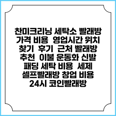 찬미크리닝 세탁소 빨래방 가격 비용 | 영업시간 위치 찾기 | 후기 | 근처 빨래방 추천 | 이불 운동화 신발 패딩 세탁 비용 | 세제 | 셀프빨래방 창업 비용 | 24시 코인빨래방