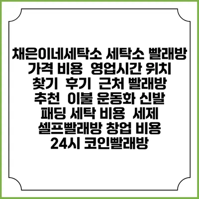채은이네세탁소 세탁소 빨래방 가격 비용 | 영업시간 위치 찾기 | 후기 | 근처 빨래방 추천 | 이불 운동화 신발 패딩 세탁 비용 | 세제 | 셀프빨래방 창업 비용 | 24시 코인빨래방