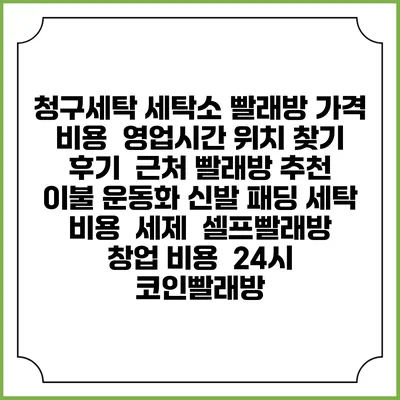청구세탁 세탁소 빨래방 가격 비용 | 영업시간 위치 찾기 | 후기 | 근처 빨래방 추천 | 이불 운동화 신발 패딩 세탁 비용 | 세제 | 셀프빨래방 창업 비용 | 24시 코인빨래방