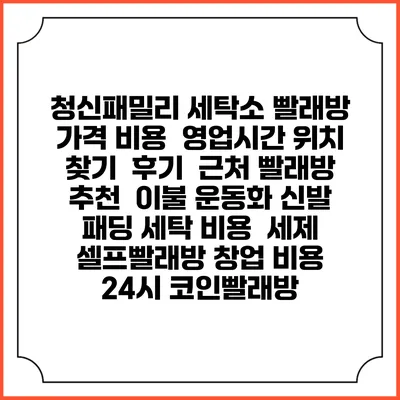 청신패밀리 세탁소 빨래방 가격 비용 | 영업시간 위치 찾기 | 후기 | 근처 빨래방 추천 | 이불 운동화 신발 패딩 세탁 비용 | 세제 | 셀프빨래방 창업 비용 | 24시 코인빨래방