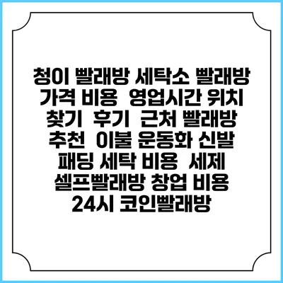 청이 빨래방 세탁소 빨래방 가격 비용 | 영업시간 위치 찾기 | 후기 | 근처 빨래방 추천 | 이불 운동화 신발 패딩 세탁 비용 | 세제 | 셀프빨래방 창업 비용 | 24시 코인빨래방