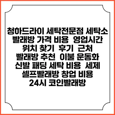 청하드라이 세탁전문점 세탁소 빨래방 가격 비용 | 영업시간 위치 찾기 | 후기 | 근처 빨래방 추천 | 이불 운동화 신발 패딩 세탁 비용 | 세제 | 셀프빨래방 창업 비용 | 24시 코인빨래방