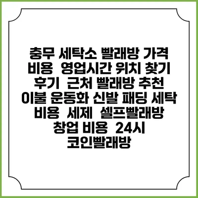 충무 세탁소 빨래방 가격 비용 | 영업시간 위치 찾기 | 후기 | 근처 빨래방 추천 | 이불 운동화 신발 패딩 세탁 비용 | 세제 | 셀프빨래방 창업 비용 | 24시 코인빨래방
