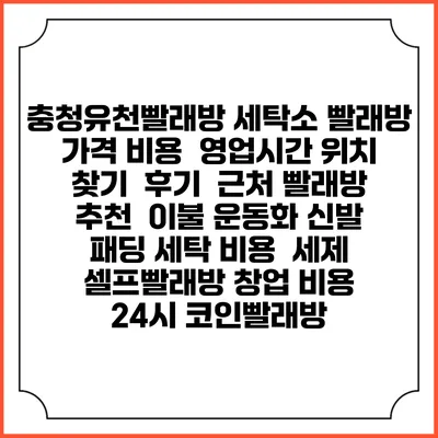 충청유천빨래방 세탁소 빨래방 가격 비용 | 영업시간 위치 찾기 | 후기 | 근처 빨래방 추천 | 이불 운동화 신발 패딩 세탁 비용 | 세제 | 셀프빨래방 창업 비용 | 24시 코인빨래방