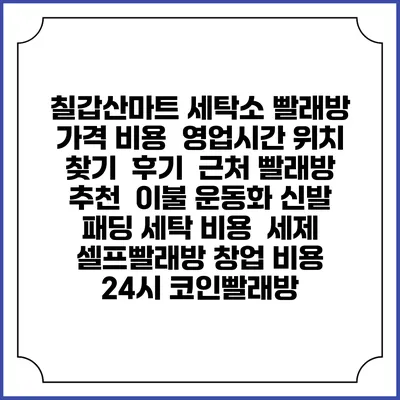 칠갑산마트 세탁소 빨래방 가격 비용 | 영업시간 위치 찾기 | 후기 | 근처 빨래방 추천 | 이불 운동화 신발 패딩 세탁 비용 | 세제 | 셀프빨래방 창업 비용 | 24시 코인빨래방