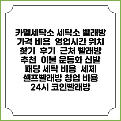 카멜세탁소 세탁소 빨래방 가격 비용 | 영업시간 위치 찾기 | 후기 | 근처 빨래방 추천 | 이불 운동화 신발 패딩 세탁 비용 | 세제 | 셀프빨래방 창업 비용 | 24시 코인빨래방