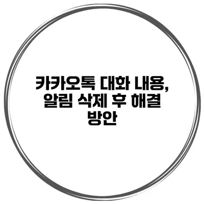 카카오톡 대화 내용, 알림 삭제 후 해결 방안