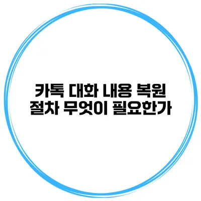 카톡 대화 내용 복원 절차: 무엇이 필요한가?