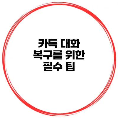 카톡 대화 복구를 위한 필수 팁