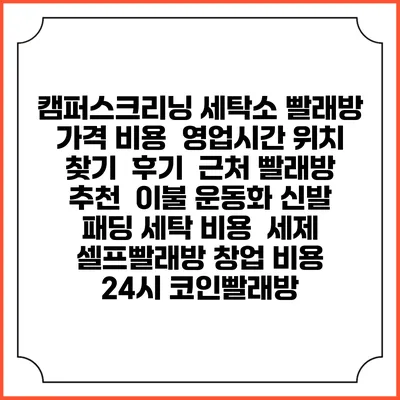 캠퍼스크리닝 세탁소 빨래방 가격 비용 | 영업시간 위치 찾기 | 후기 | 근처 빨래방 추천 | 이불 운동화 신발 패딩 세탁 비용 | 세제 | 셀프빨래방 창업 비용 | 24시 코인빨래방