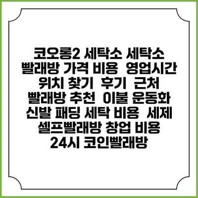 코오롱2 세탁소 세탁소 빨래방 가격 비용 | 영업시간 위치 찾기 | 후기 | 근처 빨래방 추천 | 이불 운동화 신발 패딩 세탁 비용 | 세제 | 셀프빨래방 창업 비용 | 24시 코인빨래방