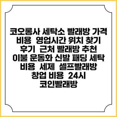 코오롱사 세탁소 빨래방 가격 비용 | 영업시간 위치 찾기 | 후기 | 근처 빨래방 추천 | 이불 운동화 신발 패딩 세탁 비용 | 세제 | 셀프빨래방 창업 비용 | 24시 코인빨래방