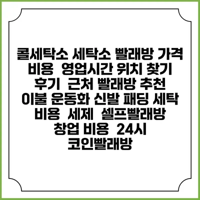 콜세탁소 세탁소 빨래방 가격 비용 | 영업시간 위치 찾기 | 후기 | 근처 빨래방 추천 | 이불 운동화 신발 패딩 세탁 비용 | 세제 | 셀프빨래방 창업 비용 | 24시 코인빨래방