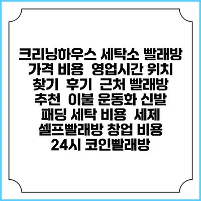크리닝하우스 세탁소 빨래방 가격 비용 | 영업시간 위치 찾기 | 후기 | 근처 빨래방 추천 | 이불 운동화 신발 패딩 세탁 비용 | 세제 | 셀프빨래방 창업 비용 | 24시 코인빨래방