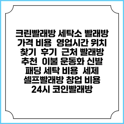 크린빨래방 세탁소 빨래방 가격 비용 | 영업시간 위치 찾기 | 후기 | 근처 빨래방 추천 | 이불 운동화 신발 패딩 세탁 비용 | 세제 | 셀프빨래방 창업 비용 | 24시 코인빨래방