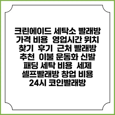 크린에이드 세탁소 빨래방 가격 비용 | 영업시간 위치 찾기 | 후기 | 근처 빨래방 추천 | 이불 운동화 신발 패딩 세탁 비용 | 세제 | 셀프빨래방 창업 비용 | 24시 코인빨래방