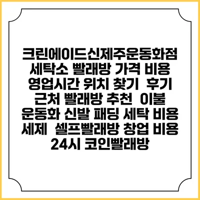 크린에이드신제주운동화점 세탁소 빨래방 가격 비용 | 영업시간 위치 찾기 | 후기 | 근처 빨래방 추천 | 이불 운동화 신발 패딩 세탁 비용 | 세제 | 셀프빨래방 창업 비용 | 24시 코인빨래방