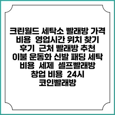 크린월드 세탁소 빨래방 가격 비용 | 영업시간 위치 찾기 | 후기 | 근처 빨래방 추천 | 이불 운동화 신발 패딩 세탁 비용 | 세제 | 셀프빨래방 창업 비용 | 24시 코인빨래방