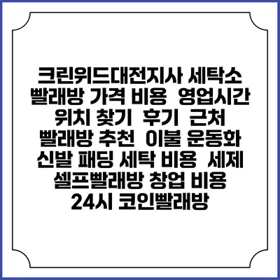 크린위드대전지사 세탁소 빨래방 가격 비용 | 영업시간 위치 찾기 | 후기 | 근처 빨래방 추천 | 이불 운동화 신발 패딩 세탁 비용 | 세제 | 셀프빨래방 창업 비용 | 24시 코인빨래방