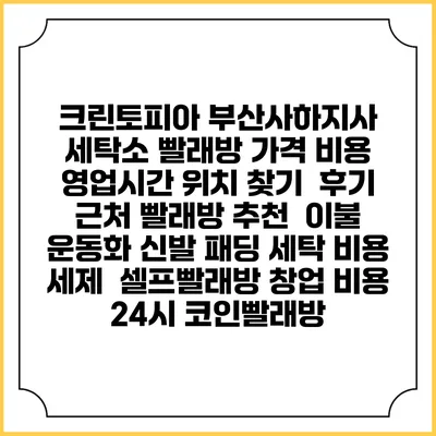 크린토피아 부산사하지사 세탁소 빨래방 가격 비용 | 영업시간 위치 찾기 | 후기 | 근처 빨래방 추천 | 이불 운동화 신발 패딩 세탁 비용 | 세제 | 셀프빨래방 창업 비용 | 24시 코인빨래방