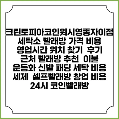 크린토피아코인워시영종자이점 세탁소 빨래방 가격 비용 | 영업시간 위치 찾기 | 후기 | 근처 빨래방 추천 | 이불 운동화 신발 패딩 세탁 비용 | 세제 | 셀프빨래방 창업 비용 | 24시 코인빨래방