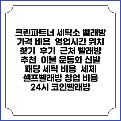 크린파트너 세탁소 빨래방 가격 비용 | 영업시간 위치 찾기 | 후기 | 근처 빨래방 추천 | 이불 운동화 신발 패딩 세탁 비용 | 세제 | 셀프빨래방 창업 비용 | 24시 코인빨래방