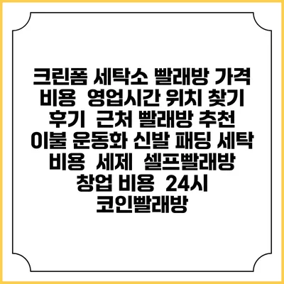 크린폼 세탁소 빨래방 가격 비용 | 영업시간 위치 찾기 | 후기 | 근처 빨래방 추천 | 이불 운동화 신발 패딩 세탁 비용 | 세제 | 셀프빨래방 창업 비용 | 24시 코인빨래방