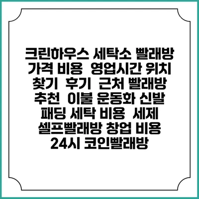 크린하우스 세탁소 빨래방 가격 비용 | 영업시간 위치 찾기 | 후기 | 근처 빨래방 추천 | 이불 운동화 신발 패딩 세탁 비용 | 세제 | 셀프빨래방 창업 비용 | 24시 코인빨래방