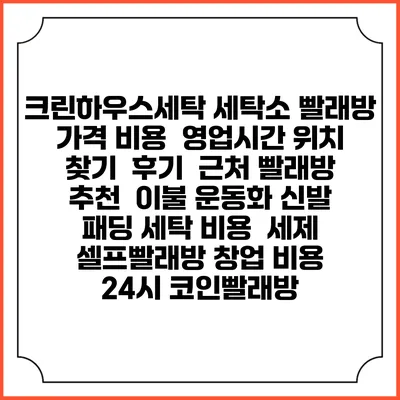 크린하우스세탁 세탁소 빨래방 가격 비용 | 영업시간 위치 찾기 | 후기 | 근처 빨래방 추천 | 이불 운동화 신발 패딩 세탁 비용 | 세제 | 셀프빨래방 창업 비용 | 24시 코인빨래방