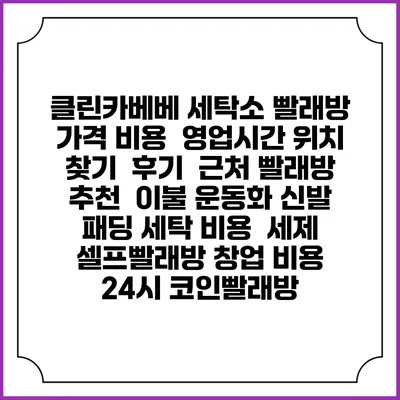 클린카베베 세탁소 빨래방 가격 비용 | 영업시간 위치 찾기 | 후기 | 근처 빨래방 추천 | 이불 운동화 신발 패딩 세탁 비용 | 세제 | 셀프빨래방 창업 비용 | 24시 코인빨래방