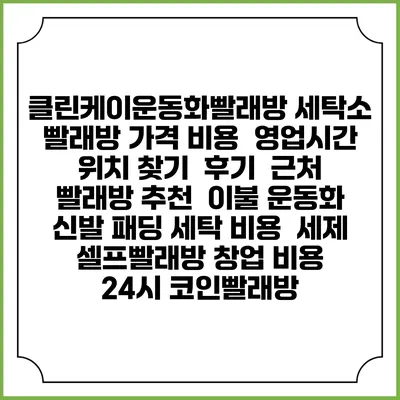 클린케이운동화빨래방 세탁소 빨래방 가격 비용 | 영업시간 위치 찾기 | 후기 | 근처 빨래방 추천 | 이불 운동화 신발 패딩 세탁 비용 | 세제 | 셀프빨래방 창업 비용 | 24시 코인빨래방