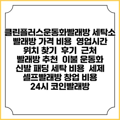 클린플러스운동화빨래방 세탁소 빨래방 가격 비용 | 영업시간 위치 찾기 | 후기 | 근처 빨래방 추천 | 이불 운동화 신발 패딩 세탁 비용 | 세제 | 셀프빨래방 창업 비용 | 24시 코인빨래방