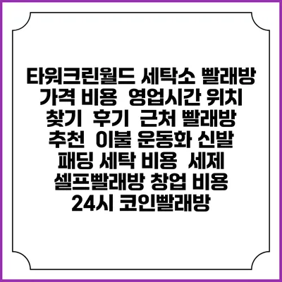 타워크린월드 세탁소 빨래방 가격 비용 | 영업시간 위치 찾기 | 후기 | 근처 빨래방 추천 | 이불 운동화 신발 패딩 세탁 비용 | 세제 | 셀프빨래방 창업 비용 | 24시 코인빨래방