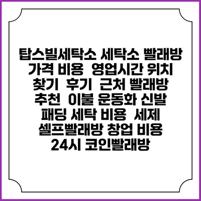 탑스빌세탁소 세탁소 빨래방 가격 비용 | 영업시간 위치 찾기 | 후기 | 근처 빨래방 추천 | 이불 운동화 신발 패딩 세탁 비용 | 세제 | 셀프빨래방 창업 비용 | 24시 코인빨래방