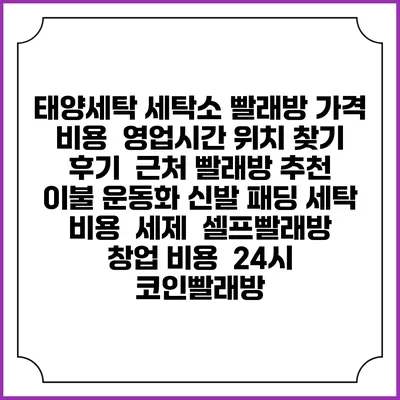 태양세탁 세탁소 빨래방 가격 비용 | 영업시간 위치 찾기 | 후기 | 근처 빨래방 추천 | 이불 운동화 신발 패딩 세탁 비용 | 세제 | 셀프빨래방 창업 비용 | 24시 코인빨래방
