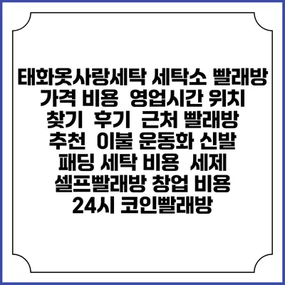 태화옷사랑세탁 세탁소 빨래방 가격 비용 | 영업시간 위치 찾기 | 후기 | 근처 빨래방 추천 | 이불 운동화 신발 패딩 세탁 비용 | 세제 | 셀프빨래방 창업 비용 | 24시 코인빨래방