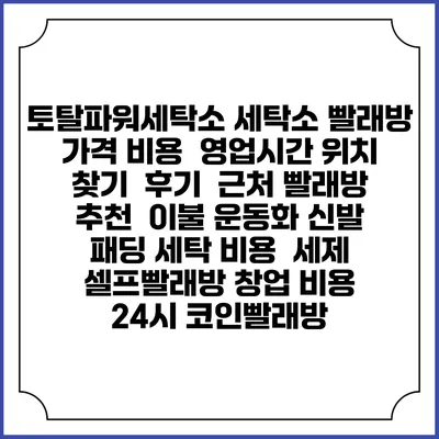 토탈파워세탁소 세탁소 빨래방 가격 비용 | 영업시간 위치 찾기 | 후기 | 근처 빨래방 추천 | 이불 운동화 신발 패딩 세탁 비용 | 세제 | 셀프빨래방 창업 비용 | 24시 코인빨래방