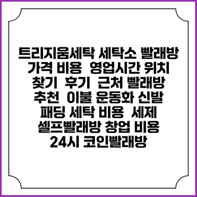 트리지움세탁 세탁소 빨래방 가격 비용 | 영업시간 위치 찾기 | 후기 | 근처 빨래방 추천 | 이불 운동화 신발 패딩 세탁 비용 | 세제 | 셀프빨래방 창업 비용 | 24시 코인빨래방