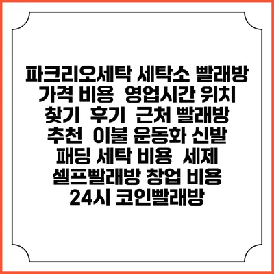 파크리오세탁 세탁소 빨래방 가격 비용 | 영업시간 위치 찾기 | 후기 | 근처 빨래방 추천 | 이불 운동화 신발 패딩 세탁 비용 | 세제 | 셀프빨래방 창업 비용 | 24시 코인빨래방