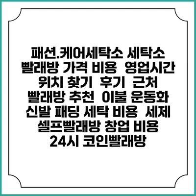 패션.케어세탁소 세탁소 빨래방 가격 비용 | 영업시간 위치 찾기 | 후기 | 근처 빨래방 추천 | 이불 운동화 신발 패딩 세탁 비용 | 세제 | 셀프빨래방 창업 비용 | 24시 코인빨래방