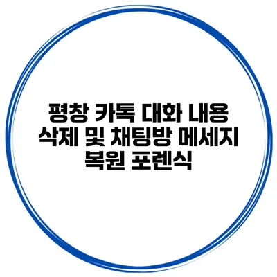 평창 카톡 대화 내용 삭제 및 채팅방 메세지 복원 포렌식