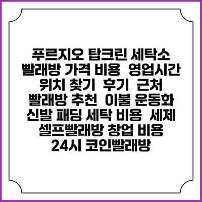 푸르지오 탑크린 세탁소 빨래방 가격 비용 | 영업시간 위치 찾기 | 후기 | 근처 빨래방 추천 | 이불 운동화 신발 패딩 세탁 비용 | 세제 | 셀프빨래방 창업 비용 | 24시 코인빨래방
