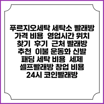 푸르지오세탁 세탁소 빨래방 가격 비용 | 영업시간 위치 찾기 | 후기 | 근처 빨래방 추천 | 이불 운동화 신발 패딩 세탁 비용 | 세제 | 셀프빨래방 창업 비용 | 24시 코인빨래방